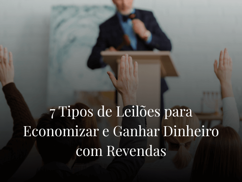 7 Tipos de Leilões para Economizar e Ganhar Dinheiro com Revendas