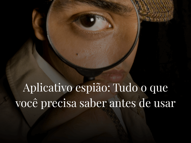 Aplicativo espião: Tudo o que você precisa saber antes de usar