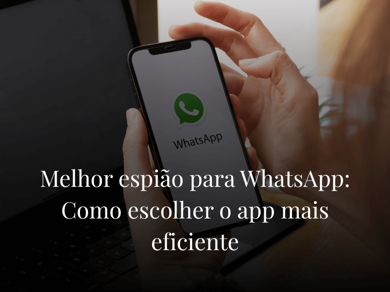Melhor espião para WhatsApp: Como escolher o app mais eficiente